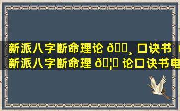 新派八字断命理论 🌸 口诀书（新派八字断命理 🦄 论口诀书电子版）